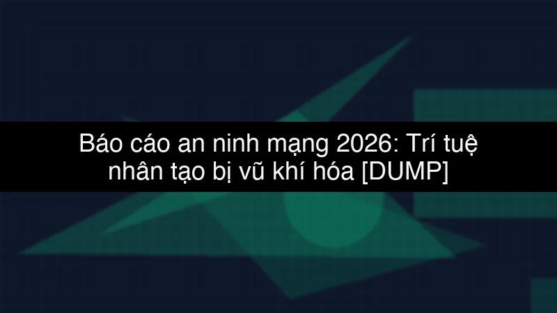 Báo cáo an ninh mạng 2026: Trí tuệ nhân tạo bị vũ khí hóa data dump