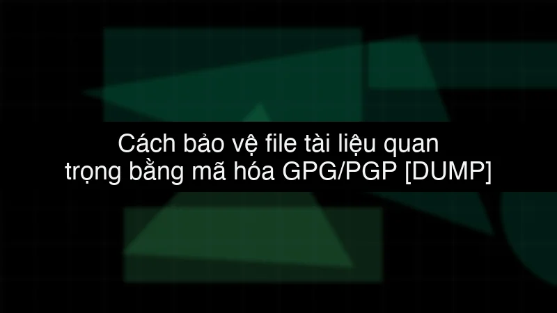 Cách bảo vệ file tài liệu quan trọng bằng mã hóa GPG/PGP data dump