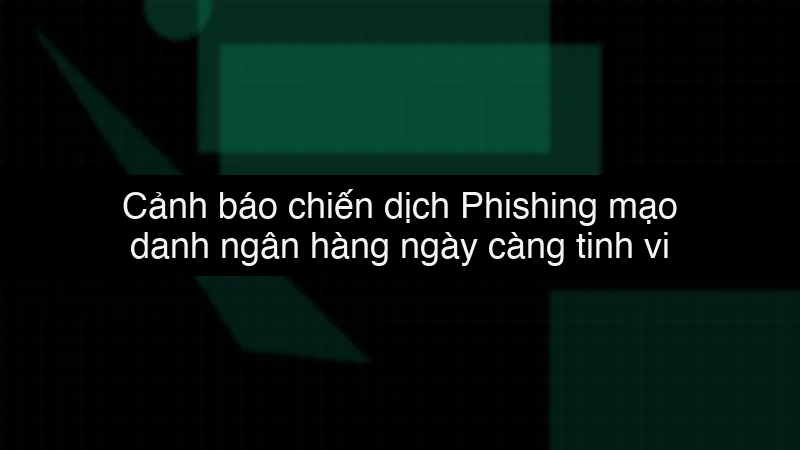 Cảnh báo chiến dịch Phishing mạo danh ngân hàng ngày càng tinh vi data dump