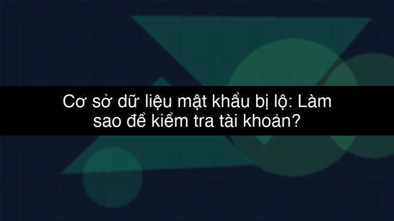 Cơ sở dữ liệu mật khẩu bị lộ: Làm sao để kiểm tra tài khoản?
