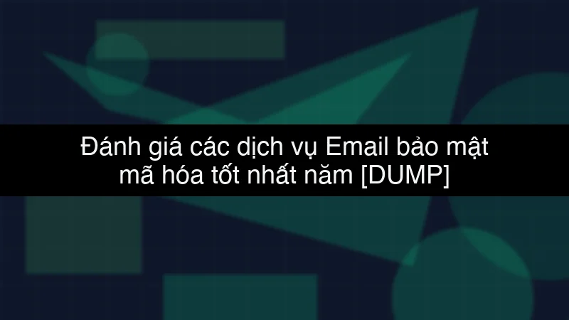 Đánh giá các dịch vụ Email bảo mật mã hóa tốt nhất năm data dump