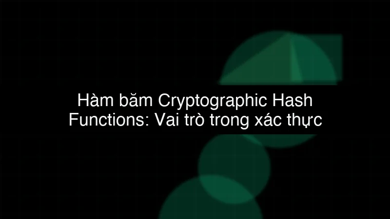 Hàm băm Cryptographic Hash Functions: Vai trò trong xác thực dữ liệu data dump