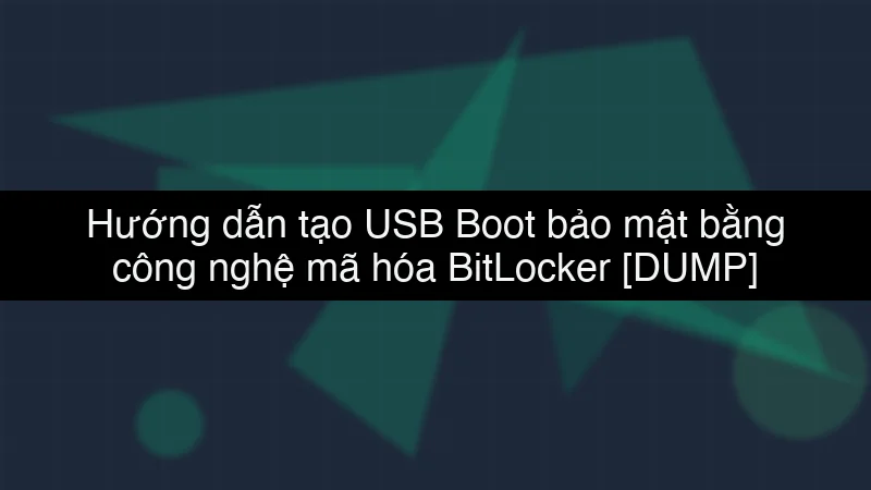 Hướng dẫn tạo USB Boot bảo mật bằng công nghệ mã hóa BitLocker data dump