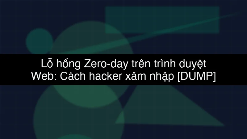Lỗ hổng Zero-day trên trình duyệt Web: Cách hacker xâm nhập data dump