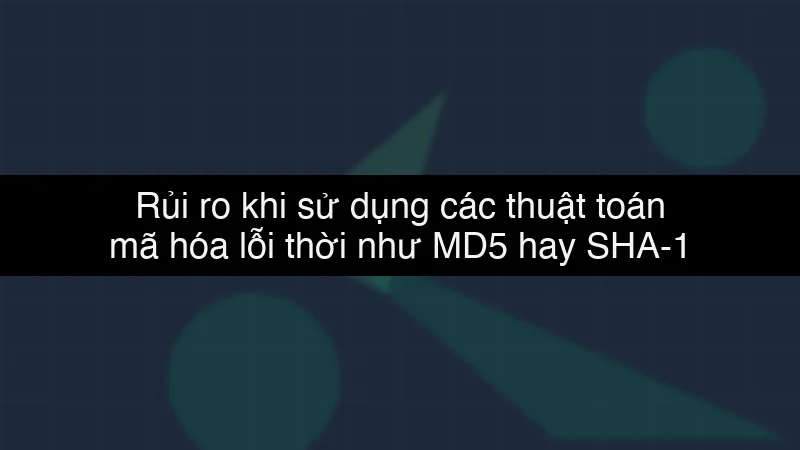 Rủi ro khi sử dụng các thuật toán mã hóa lỗi thời như MD5 hay SHA-1