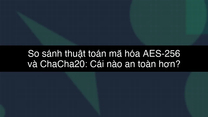 So sánh thuật toán mã hóa AES-256 và ChaCha20: Cái nào an toàn hơn? data dump